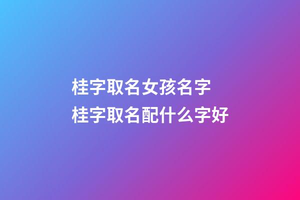 桂字取名女孩名字 桂字取名配什么字好